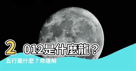 2012什麼龍|【2012 龍】2012龍年五行屬什麼？解密生肖龍的命運玄機